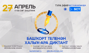 27 апрель - «Башҡорт теленән халыҡ-ара диктант” акцияһында әүҙем ҡатнашырға саҡырабыҙ